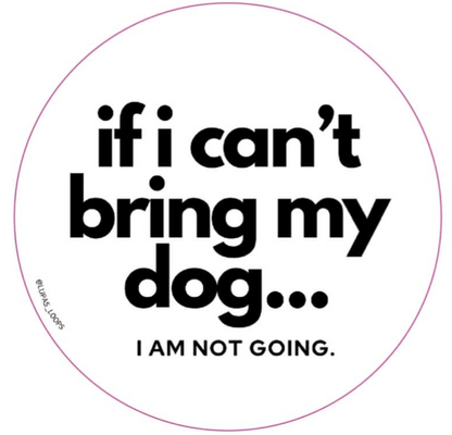 5" If I Can't Bring My Dog...